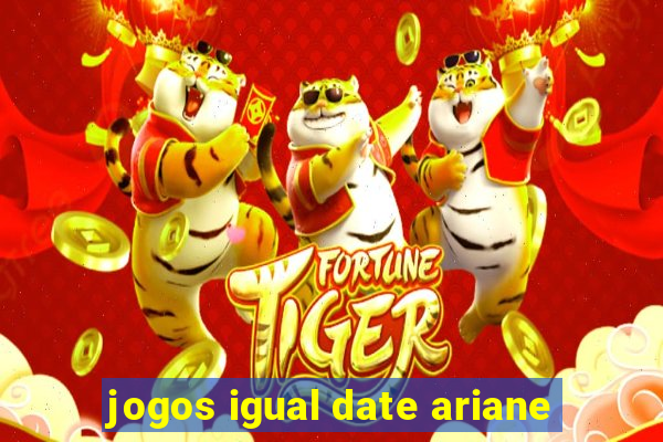 jogos igual date ariane